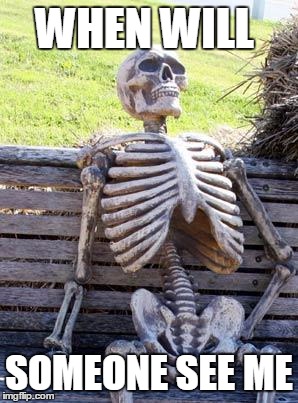 Waiting Skeleton | WHEN WILL; SOMEONE SEE ME | image tagged in memes,waiting skeleton | made w/ Imgflip meme maker
