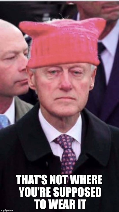 bill clinton pussy hat | THAT'S NOT WHERE YOU'RE SUPPOSED TO WEAR IT | image tagged in bill clinton pussy hat | made w/ Imgflip meme maker