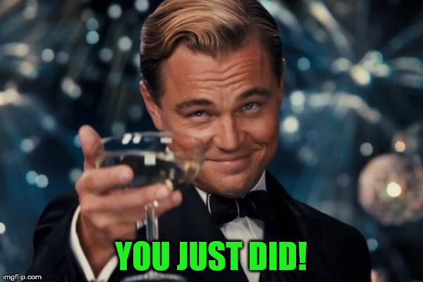 Leonardo Dicaprio Cheers Meme | YOU JUST DID! | image tagged in memes,leonardo dicaprio cheers | made w/ Imgflip meme maker