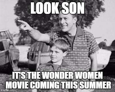 Look Son |  LOOK SON; IT'S THE WONDER WOMEN MOVIE COMING THIS SUMMER | image tagged in memes,look son | made w/ Imgflip meme maker