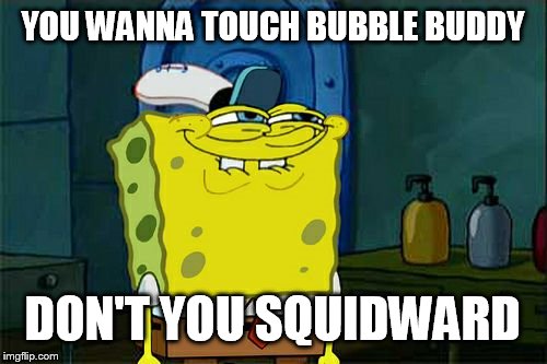 Don't You Squidward Meme | YOU WANNA TOUCH BUBBLE BUDDY; DON'T YOU SQUIDWARD | image tagged in memes,dont you squidward | made w/ Imgflip meme maker