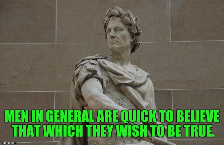 Julius Caesar Addresses the Altus Leftii | MEN IN GENERAL ARE QUICK TO BELIEVE THAT WHICH THEY WISH TO BE TRUE. | image tagged in rome,julius caesar | made w/ Imgflip meme maker