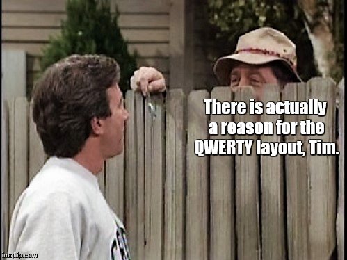 Home Improvement Tim and Wilson | There is actually a reason for the QWERTY layout, Tim. | image tagged in home improvement tim and wilson | made w/ Imgflip meme maker