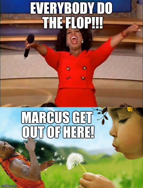 EVERYBODY DO THE FLOP!!! MARCUS GET OUT OF HERE! | made w/ Imgflip meme maker