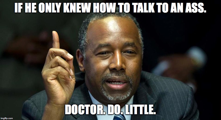 IF HE ONLY KNEW HOW TO TALK TO AN ASS. DOCTOR. DO. LITTLE. | image tagged in bencarson | made w/ Imgflip meme maker