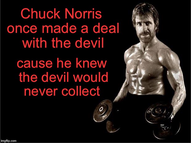 Chuck Norris | Chuck Norris once made a deal with the devil; cause he knew the devil would never collect | image tagged in chuck norris lifting,memes,chuck norris | made w/ Imgflip meme maker