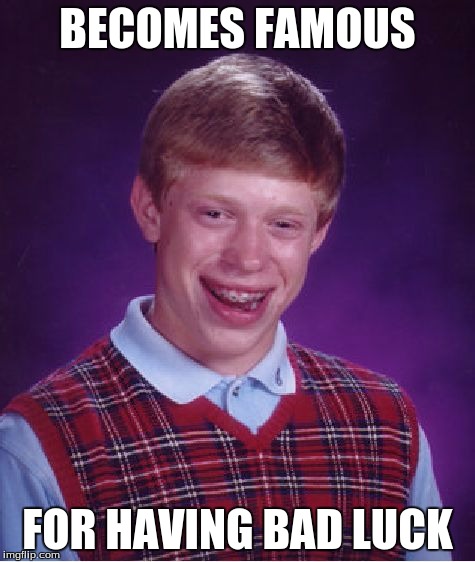Bad Luck Brian Meme | BECOMES FAMOUS FOR HAVING BAD LUCK | image tagged in memes,bad luck brian | made w/ Imgflip meme maker