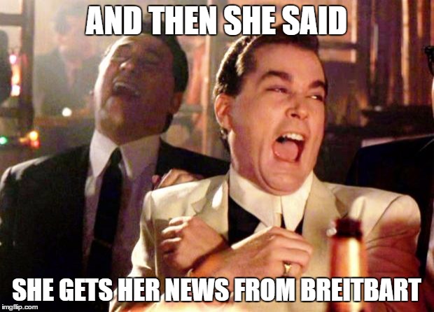 Goodfellas Laugh | AND THEN SHE SAID; SHE GETS HER NEWS FROM BREITBART | image tagged in goodfellas laugh | made w/ Imgflip meme maker