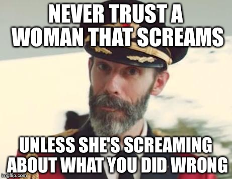 Captain Obvious | NEVER TRUST A WOMAN THAT SCREAMS; UNLESS SHE'S SCREAMING ABOUT WHAT YOU DID WRONG | image tagged in captain obvious | made w/ Imgflip meme maker