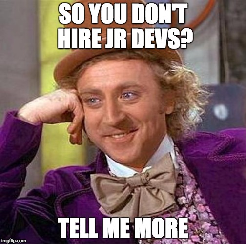 So you don't hire Jr. Devs? Tell me more