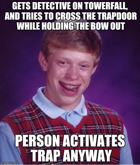 Bad Luck Brian Meme | GETS DETECTIVE ON TOWERFALL, AND TRIES TO CROSS THE TRAPDOOR WHILE HOLDING THE BOW OUT; PERSON ACTIVATES TRAP ANYWAY | image tagged in memes,bad luck brian | made w/ Imgflip meme maker