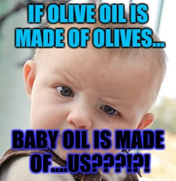 Skeptical Baby Meme | IF OLIVE OIL IS MADE OF OLIVES... BABY OIL IS MADE OF....US???!?! | image tagged in memes,skeptical baby | made w/ Imgflip meme maker
