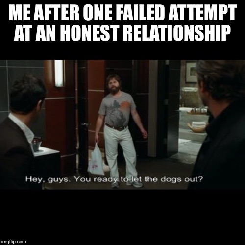 ME AFTER ONE FAILED ATTEMPT AT AN HONEST RELATIONSHIP | image tagged in petty | made w/ Imgflip meme maker