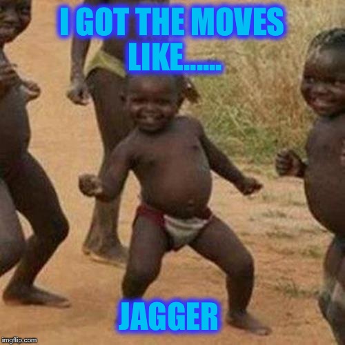 Third World Success Kid Meme | I GOT THE MOVES LIKE...... JAGGER | image tagged in memes,third world success kid | made w/ Imgflip meme maker