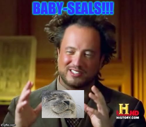 Cute aliens? | BABY-SEALS!!! | image tagged in memes,ancient aliens | made w/ Imgflip meme maker