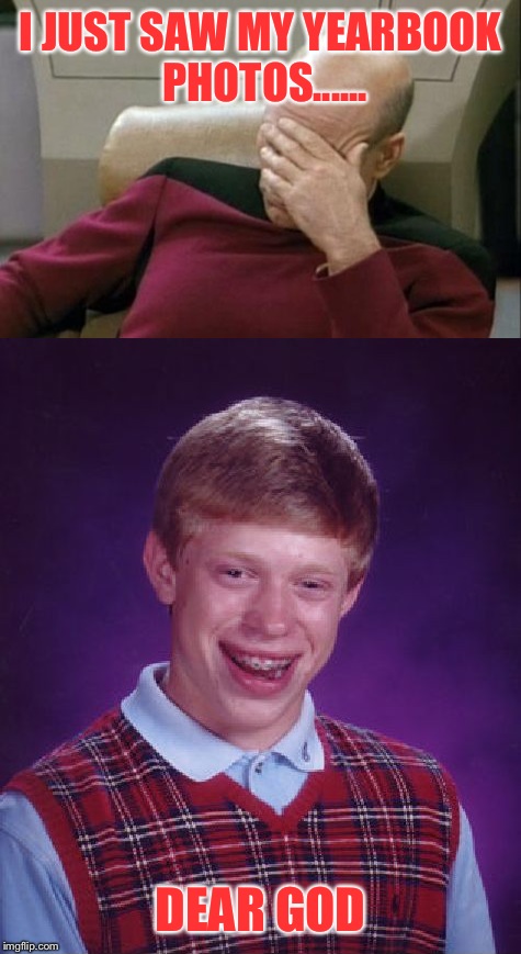 I JUST SAW MY YEARBOOK PHOTOS...... DEAR GOD | image tagged in bad luck brian,first world problems | made w/ Imgflip meme maker