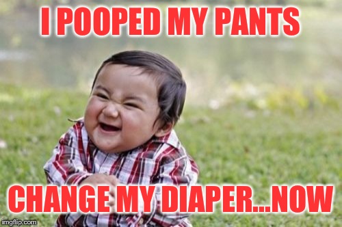 Evil Toddler | I POOPED MY PANTS; CHANGE MY DIAPER...NOW | image tagged in memes,evil toddler | made w/ Imgflip meme maker