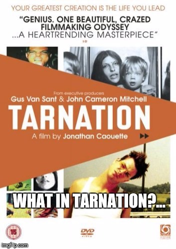 What in tarnation meets old ad week with an old ad for the movie Tarnation lol  | WHAT IN TARNATION?... | image tagged in what in tarnation,what in tarnation week,old ad week,vintage ads,tarnation the movie,memes | made w/ Imgflip meme maker