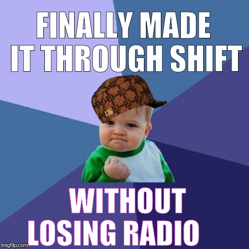 Success Kid | FINALLY MADE IT THROUGH SHIFT; WITHOUT LOSING RADIO | image tagged in memes,success kid,scumbag | made w/ Imgflip meme maker
