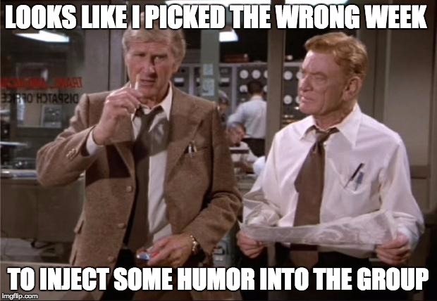 Airplane Wrong Week | LOOKS LIKE I PICKED THE WRONG WEEK; TO INJECT SOME HUMOR INTO THE GROUP | image tagged in airplane wrong week | made w/ Imgflip meme maker
