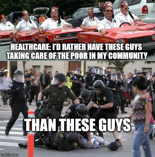 Government Run Healthcare | HEALTHCARE:
I'D RATHER HAVE THESE GUYS TAKING CARE OF THE POOR IN MY COMMUNITY; THAN THESE GUYS | image tagged in healthcare,obamacare,trumpcare,government | made w/ Imgflip meme maker