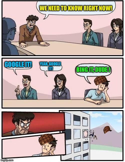 Boardroom Meeting Suggestion Meme | WE NEED TO KNOW RIGHT NOW! GOOGLE IT! YEAH, GOOGLE IT! BING IT, DUDE ! | image tagged in memes,boardroom meeting suggestion,scumbag | made w/ Imgflip meme maker