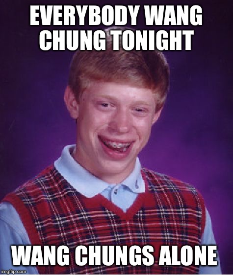 Bad Luck Brian Meme | EVERYBODY WANG CHUNG TONIGHT; WANG CHUNGS ALONE | image tagged in memes,bad luck brian | made w/ Imgflip meme maker