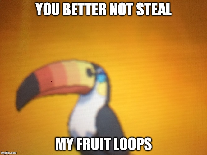YOU BETTER NOT STEAL; MY FRUIT LOOPS | image tagged in memes | made w/ Imgflip meme maker