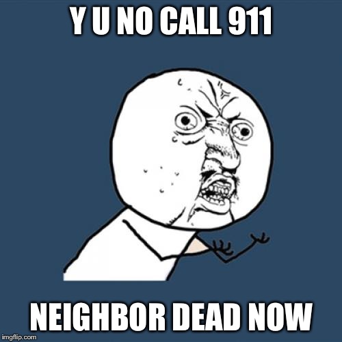 Y U No Meme | Y U NO CALL 911 NEIGHBOR DEAD NOW | image tagged in memes,y u no | made w/ Imgflip meme maker