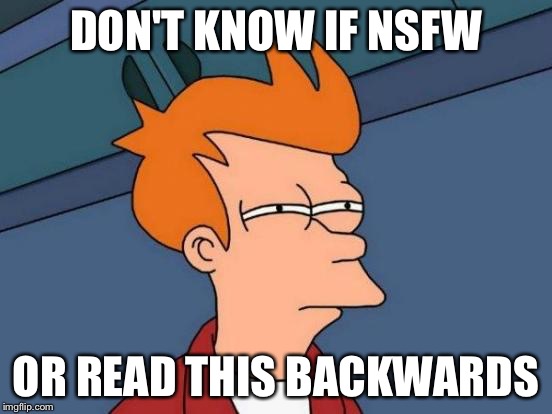 Futurama Fry Meme | DON'T KNOW IF NSFW OR READ THIS BACKWARDS | image tagged in memes,futurama fry | made w/ Imgflip meme maker