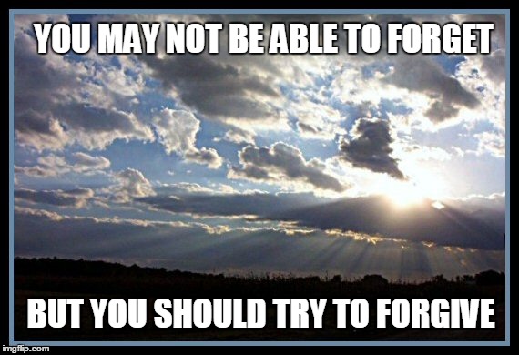 Try to Forgive | YOU MAY NOT BE ABLE TO FORGET; BUT YOU SHOULD TRY TO FORGIVE | image tagged in forgive,motivational,forgiveness | made w/ Imgflip meme maker