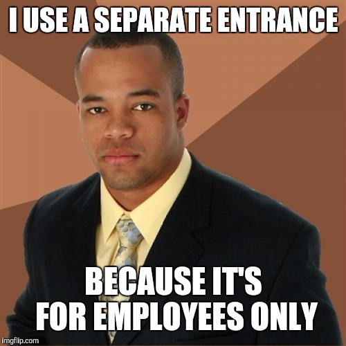 I USE A SEPARATE ENTRANCE BECAUSE IT'S FOR EMPLOYEES ONLY | made w/ Imgflip meme maker