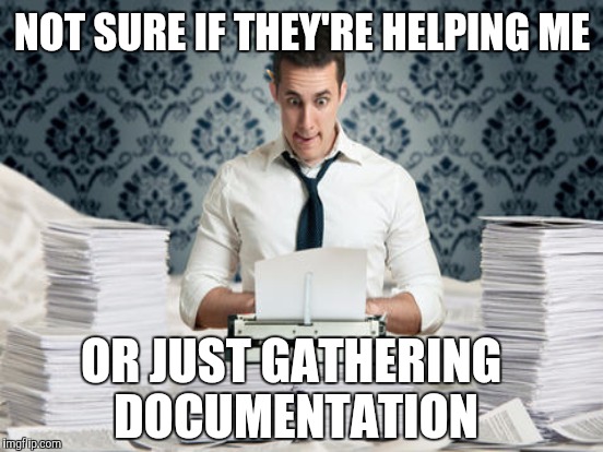 NOT SURE IF THEY'RE HELPING ME OR JUST GATHERING DOCUMENTATION | made w/ Imgflip meme maker