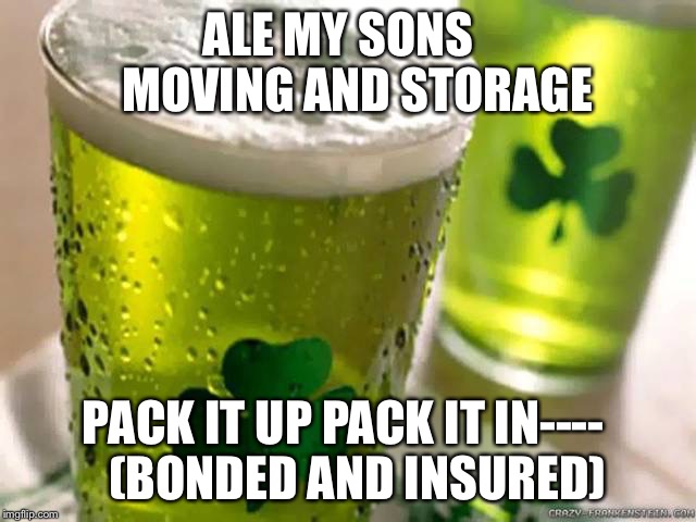 Pack It Up Pack it In Let Us Begin | ALE MY SONS   
MOVING AND STORAGE; PACK IT UP PACK IT IN----
 
(BONDED AND INSURED) | image tagged in irish,your friend needs help moving,leprechaun | made w/ Imgflip meme maker