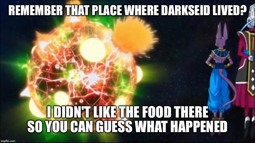   | REMEMBER THAT PLACE WHERE DARKSEID LIVED? I DIDN'T LIKE THE FOOD THERE SO YOU CAN GUESS WHAT HAPPENED | image tagged in funny | made w/ Imgflip meme maker