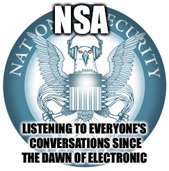 NSA LISTENING TO EVERYONE'S CONVERSATIONS SINCE THE DAWN OF ELECTRONIC | made w/ Imgflip meme maker