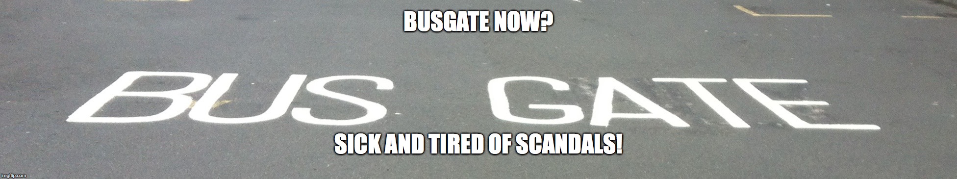 BUSGATE NOW? SICK AND TIRED OF SCANDALS! | image tagged in busgate | made w/ Imgflip meme maker