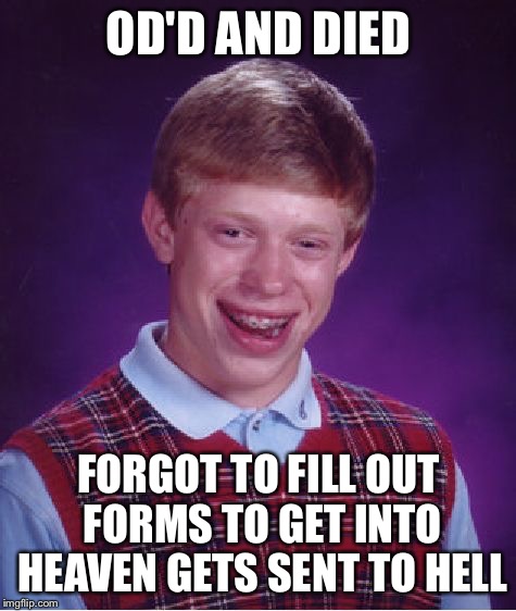Bad Luck Brian Meme | OD'D AND DIED; FORGOT TO FILL OUT FORMS TO GET INTO HEAVEN GETS SENT TO HELL | image tagged in memes,bad luck brian,hell,overdose,died | made w/ Imgflip meme maker