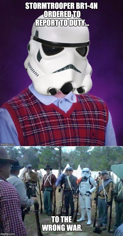 Stormtrooper BR1-4N | STORMTROOPER BR1-4N ORDERED TO REPORT TO DUTY... TO THE WRONG WAR. | image tagged in bad luck brian,bad luck stormtrooper,stormtrooper | made w/ Imgflip meme maker