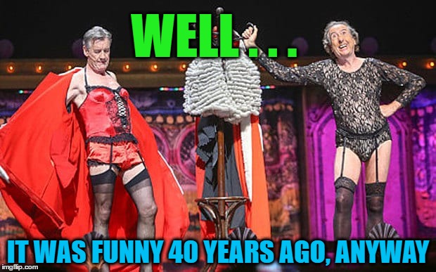 WELL . . . IT WAS FUNNY 40 YEARS AGO, ANYWAY | made w/ Imgflip meme maker