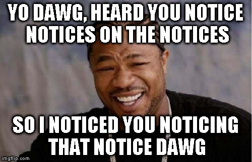 Yo Dawg Heard You Meme | YO DAWG, HEARD YOU NOTICE NOTICES ON THE NOTICES SO I NOTICED YOU NOTICING THAT NOTICE DAWG | image tagged in memes,yo dawg heard you | made w/ Imgflip meme maker