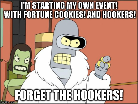 I'M STARTING MY OWN EVENT! WITH FORTUNE COOKIES! AND HOOKERS! FORGET THE HOOKERS! | made w/ Imgflip meme maker