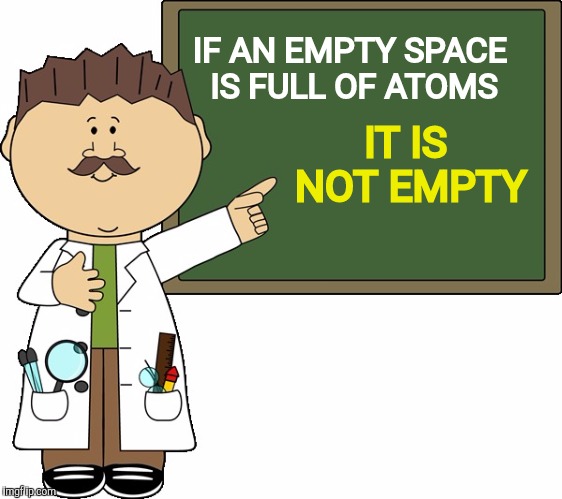 IF AN EMPTY SPACE IS FULL OF ATOMS IT IS NOT EMPTY | made w/ Imgflip meme maker