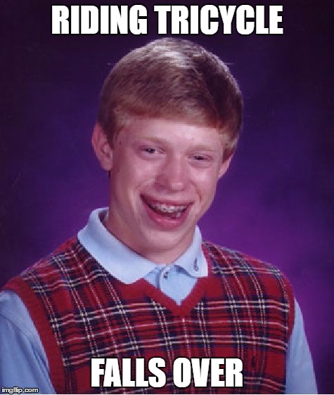 Bad Luck Brian | RIDING TRICYCLE; FALLS OVER | image tagged in memes,bad luck brian | made w/ Imgflip meme maker