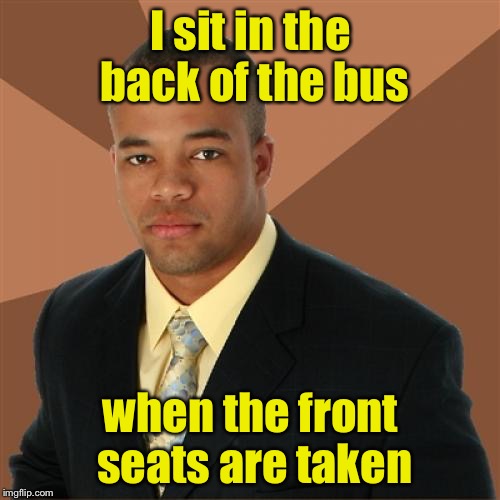 I sit in the back of the bus when the front seats are taken | made w/ Imgflip meme maker