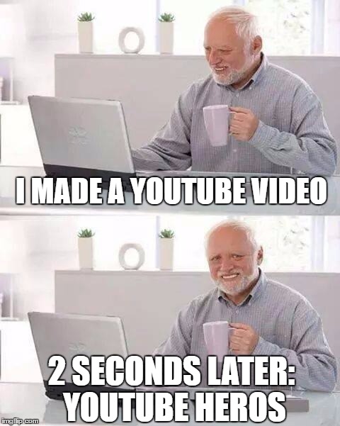 Hide the Pain Harold Meme | I MADE A YOUTUBE VIDEO; 2 SECONDS LATER: YOUTUBE HEROS | image tagged in memes,hide the pain harold | made w/ Imgflip meme maker