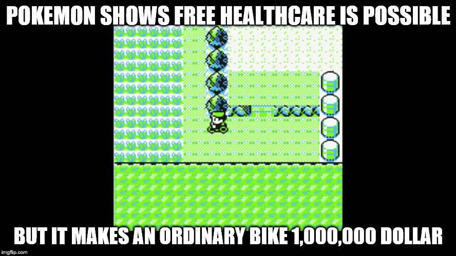 free healthcare | POKEMON SHOWS FREE HEALTHCARE IS POSSIBLE; BUT IT MAKES AN ORDINARY BIKE 1,000,000 DOLLAR | image tagged in pokemon,bicycle,health care,bernie sanders,obamacare | made w/ Imgflip meme maker