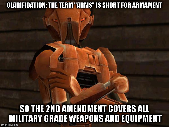 CLARIFICATION: THE TERM "ARMS" IS SHORT FOR ARMAMENT SO THE 2ND AMENDMENT COVERS ALL MILITARY GRADE WEAPONS AND EQUIPMENT | made w/ Imgflip meme maker