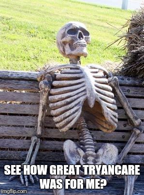 Waiting Skeleton Meme | SEE HOW GREAT TRYANCARE WAS FOR ME? | image tagged in memes,waiting skeleton | made w/ Imgflip meme maker