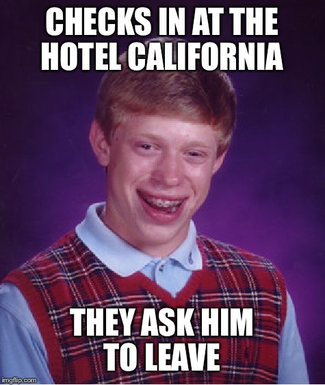 Bad Luck Brian Meme | CHECKS IN AT THE HOTEL CALIFORNIA THEY ASK HIM TO LEAVE | image tagged in memes,bad luck brian | made w/ Imgflip meme maker